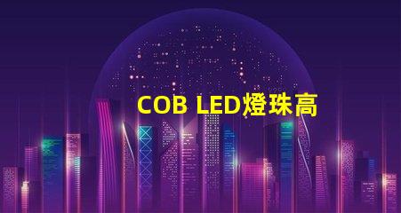 COB LED燈珠高效能照明解決方案揭秘
